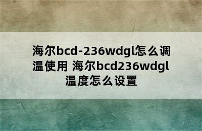 海尔bcd-236wdgl怎么调温使用 海尔bcd236wdgl温度怎么设置